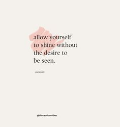 a quote that says, allow yourself to shine without the desire to be seen