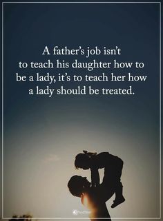 a father's job isn't to teach his daughter how to be a lady, it's to teach her how a lady should be treated