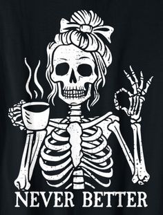 a skeleton holding a coffee cup with the words never better written in white on it