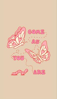 some pink butterflies and the words come as you are