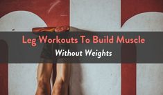 legs with the words leg workouts to build muscle without weights on top of them