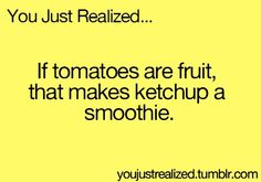 a yellow background with the words, you just realized if tomatoes are fruit, that makes ketchup a smoothie