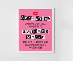 a pink poster with black and white lettering on it that says let's drink awesome listen to awesome music and just sit around and soak up each other