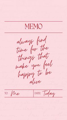 a piece of paper with writing on it that says, memo always find time for the things that make you feel happy to be alive