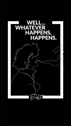 a black and white poster with the words well whatever happens happens