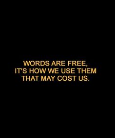 words are free, it's how we use them that may cost us quote