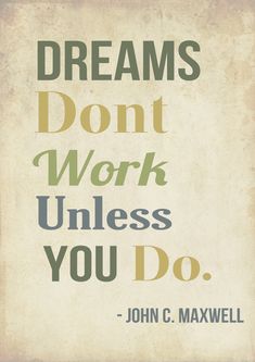 a quote from john c maxwell on dreams don't work unless, you do