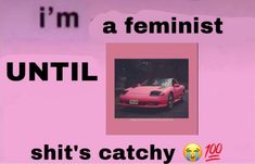 a pink car with the words i'm a feminist until it's catchy