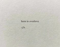 a piece of paper with the words, born to overlove j - b