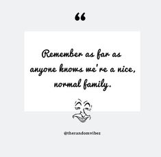 a quote with the words remember as far as anyone knows we're nice, normal family