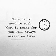 there is no need to rush what is meant for you will always arrive on time