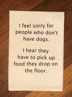 a piece of paper that says i feel sorry for people who don't have dogs