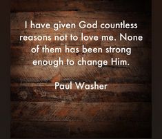 paul washer quote i have given god countless reasons not to love me none of them has been strong enough to change him