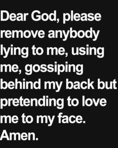 a black and white photo with the words dear god, please remove anybody lying to me, using me, gossiping behind my back but pretending to love