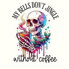 a skull holding a coffee cup with the words, my bells don't sweat without coffee