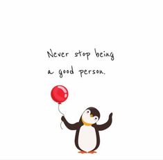 a penguin with a red balloon saying never stop being a good person