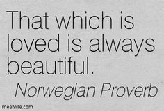 a quote from norwegian prove that reads, that which is loved is always beautiful norwegian prove