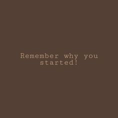 a brown background with the words, remember why you started