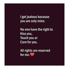 a quote that reads i get jealous because you are only mine no one have the right to kiss you or care for you