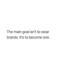 the main goal isn't to wear brands it's to become one