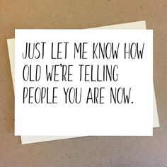 a piece of paper that says, just let me know how old we're telling people you are now