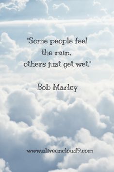 some people feel the rain, others just get wet - bob marley quote on clouds