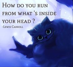 a blue cat with the caption how do you run from what's inside your head?