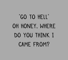 the words go to hell oh honey, where do you think i came from?