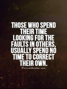 a quote that reads those who spend their time looking for the fault in others usually spend no time to correct their own