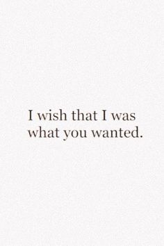 the words i wish that i was what you wanted are written in black on a white background