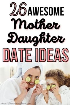 mother and daughter cucumber slices on their faces with text overlay that reads 26 awesome mother daughter date ideas