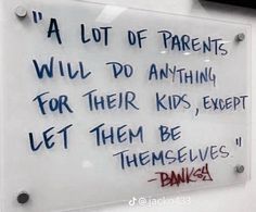 a sign with writing on it that says, a lot of parents will do anything for their kids except let them be themselves