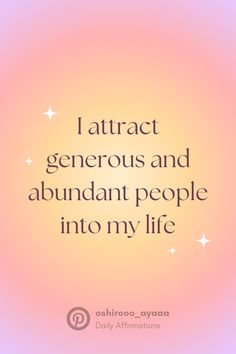 a quote that reads, i attract generous and abundant people into my life