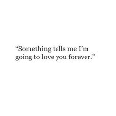 a quote that says something tells me i'm going to love you forever