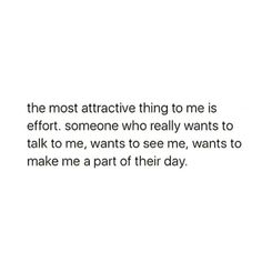 the most attractive thing to me is effort someone who really wants to talk to me, wants to see me, wants to make me a part of their day