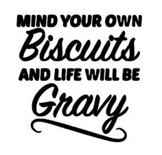 the words mind your own biscuits and life will be gray