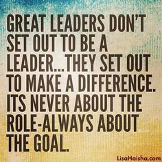 a quote that says, great leaders don't set out to be a leader they set out to make a difference it's never about the role - always about the role