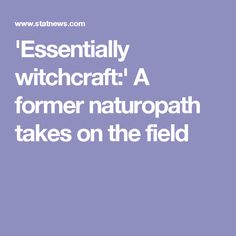 'Essentially witchcraft:' A former naturopath takes on the field Research Writing, Naturopathy, Alternative Medicine, The Field, Made It, Medicine