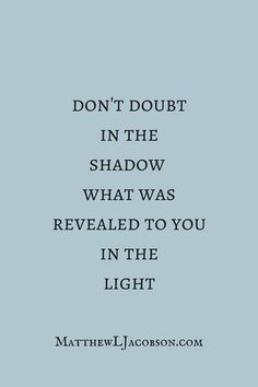 a quote that says don't doubt in the shadow what was revealed to you in the light