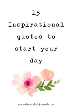 pink flowers with the words 15 inspirational quotes to start your day on top of it