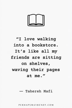 a quote from the book, i love walking into a bookstore it's like all my friends are sitting on shelves, having their pages at me