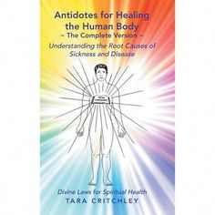 Antidotes for Healing the Human Body The Complete Version: Understanding the Root Causes of Sickness and Disease (9781973608240) by Tara Critchley Body Studies, Crystal Makeup, Body Study, Soul Ties, Holistic Health Coach, Divine Healing, Deep Thinking, Spiritual Health, Power Of Prayer