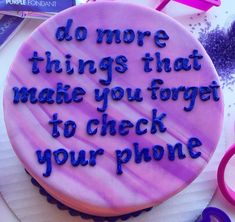 a birthday cake with the words do more things that make you forget to check your phone