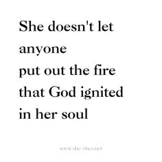 the quote she doesn't let anyone put out the fire that god ignted in her soul