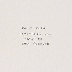 the words don't rush something you want to last forever are written in black ink