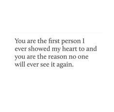 the quote you are the first person i ever showed my heart to and you are the reason no one will ever see it again