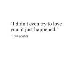 a quote that says i didn't even try to love you, it just happened