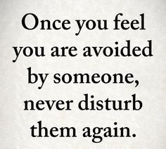 a quote that reads, once you feel you are avoided by someone, never disturb them again