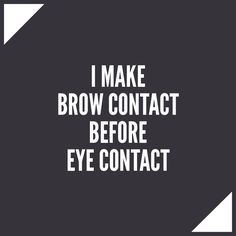 the words i make brow contact before eye contact are in white on a black background