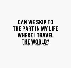 a quote that says can we skip to the part in my life where i travel the world?